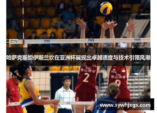 哈萨克斯坦伊斯兰坎在亚洲杯展现出卓越速度与技术引领风潮