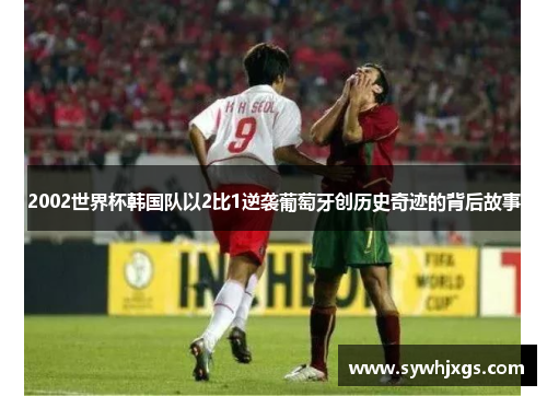 2002世界杯韩国队以2比1逆袭葡萄牙创历史奇迹的背后故事
