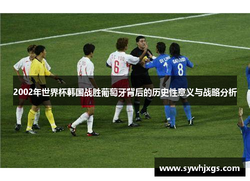 2002年世界杯韩国战胜葡萄牙背后的历史性意义与战略分析