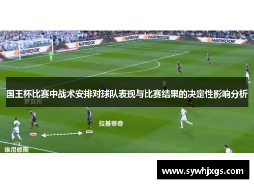 国王杯比赛中战术安排对球队表现与比赛结果的决定性影响分析