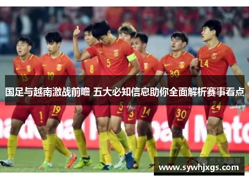 国足与越南激战前瞻 五大必知信息助你全面解析赛事看点