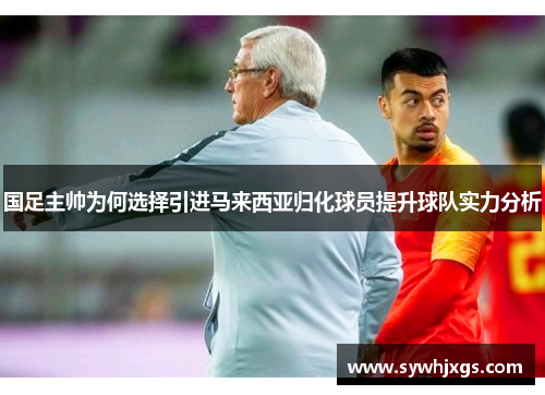 国足主帅为何选择引进马来西亚归化球员提升球队实力分析