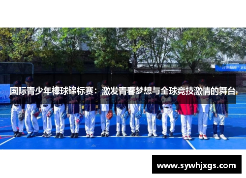 国际青少年棒球锦标赛：激发青春梦想与全球竞技激情的舞台