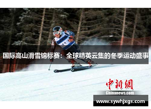 国际高山滑雪锦标赛：全球精英云集的冬季运动盛事