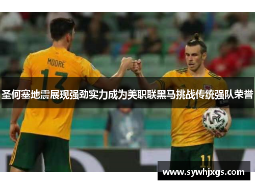 圣何塞地震展现强劲实力成为美职联黑马挑战传统强队荣誉