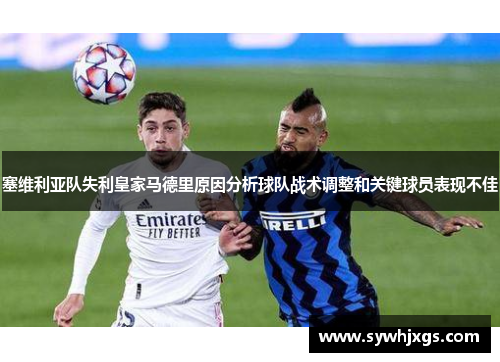 塞维利亚队失利皇家马德里原因分析球队战术调整和关键球员表现不佳