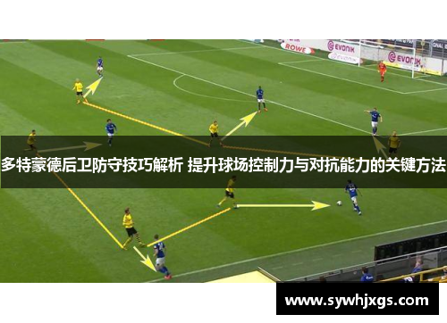 多特蒙德后卫防守技巧解析 提升球场控制力与对抗能力的关键方法