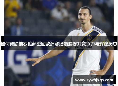 如何帮助佛罗伦萨重回欧洲赛场巅峰提升竞争力与辉煌历史