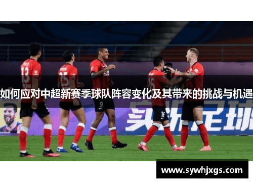 如何应对中超新赛季球队阵容变化及其带来的挑战与机遇