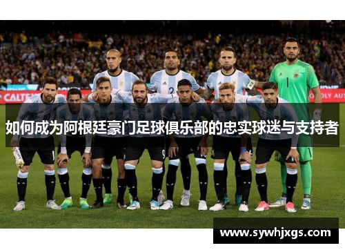 如何成为阿根廷豪门足球俱乐部的忠实球迷与支持者