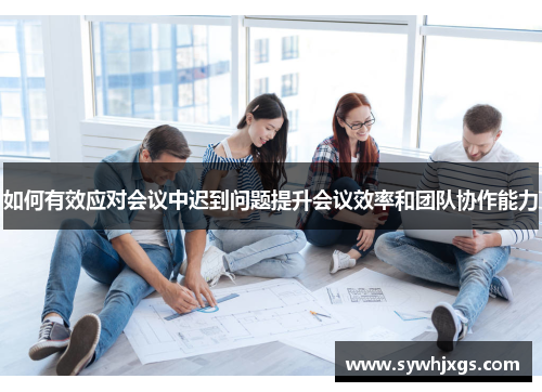 如何有效应对会议中迟到问题提升会议效率和团队协作能力