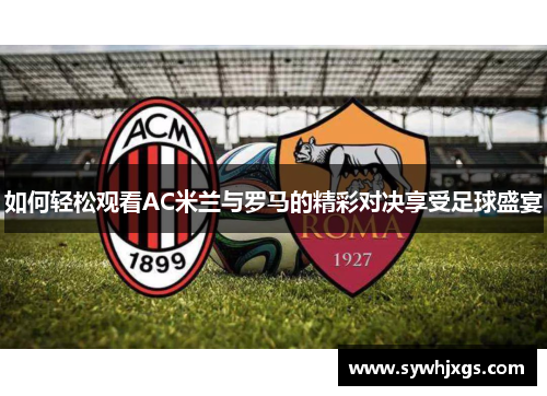 如何轻松观看AC米兰与罗马的精彩对决享受足球盛宴