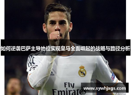 如何逆袭巴萨主导地位实现皇马全面崛起的战略与路径分析