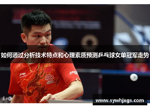 如何通过分析技术特点和心理素质预测乒乓球女单冠军走势