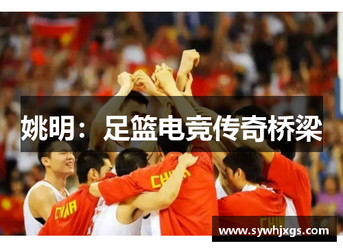 姚明：足篮电竞传奇桥梁