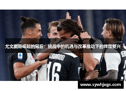 尤文图斯崛起的背后：挑战中的机遇与改革推动下的辉煌复兴