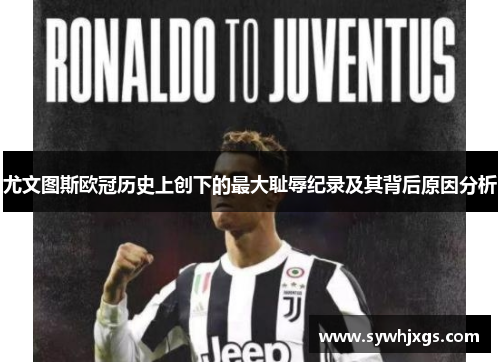 尤文图斯欧冠历史上创下的最大耻辱纪录及其背后原因分析