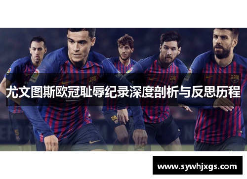 尤文图斯欧冠耻辱纪录深度剖析与反思历程